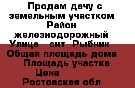 Продам дачу с земельным участком › Район ­ железнодорожный › Улица ­ снт “Рыбник“ › Общая площадь дома ­ 30 › Площадь участка ­ 591 › Цена ­ 1 900 000 - Ростовская обл., Ростов-на-Дону г. Недвижимость » Дома, коттеджи, дачи продажа   . Ростовская обл.,Ростов-на-Дону г.